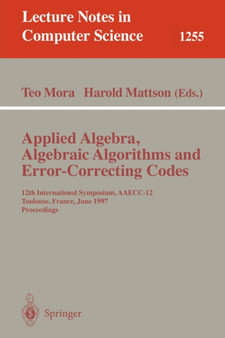 Applied Algebra, Algebraic Algorithms and Error-Correcting Codes : 12th International Symposium, AAECC-12, Toulouse, France, June, 23-27, 1997, Proceedings : 1255 by Teo Mora - Paperback