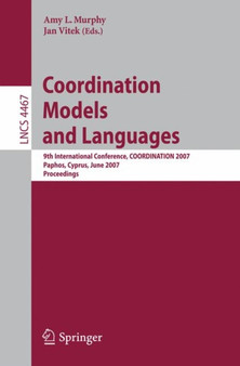 Coordination Models and Languages : 9th International Conference, COORDINATION 2007, Paphos, Cyprus, June 6-8, 2007, Proceedings : 4467 by Amy L. Murphy - Paperback