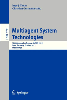 Multiagent System Technologies : 10th German Conference, MATES 2012, Trier Germany, October 10-12, 2012, Proceedings : 7598 by Ingo J. Timm - Paperback