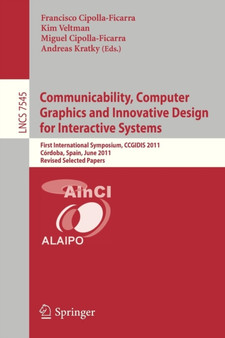 Communicability, Computer Graphics, and Innovative Design for Interactive Systems : First International Symposium, CCGIDIS 2011, Cordoba, Spain, June 28-29, 2011, Revised Selected Papers : 7545 by Francisco Cipolla Ficarra - Paperback