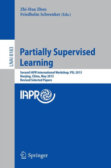 Partially Supervised Learning : Second IAPR International Workshop, PSL 2013, Nanjing, China, May 13-14, 2013, Revised Selected Papers : 8183 by Zhi-Hua PhD Zhou - Paperback