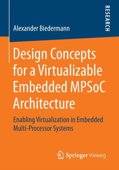 Design Concepts for a Virtualizable Embedded MPSoC Architecture : Enabling Virtualization in Embedded Multi-Processor Systems by Alexander Biedermann - Paperback