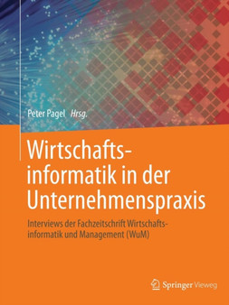 Wirtschaftsinformatik in der Unternehmenspraxis : Interviews der Fachzeitschrift Wirtschaftsinformatik und Management (WuM) by Peter Pagel - Paperback