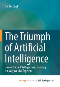 The Triumph of Artificial Intelligence : How Artificial Intelligence is Changing the Way We Live Together by Cisek Gunter Cisek - Paperback