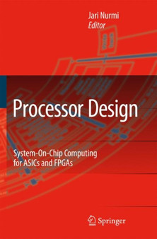 Processor Design : System-On-Chip Computing for ASICs and FPGAs by Jari Nurmi - Paperback