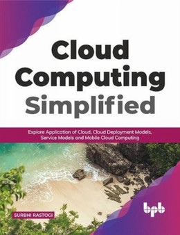 Cloud Computing Simplified : Explore Application of Cloud, Cloud Deployment Models, Service Models and Mobile Cloud Computing by Surbhi Rastogi - Paperback