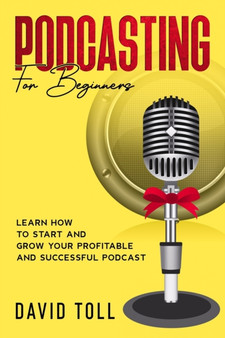 Podcasting for Beginners : Learn how to Start and Grow your Profitable and Successful Podcast by David Toll - Paperback