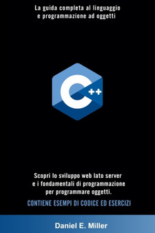 C++ : La guida completa al linguaggio e programmazione ad oggetti. Scopri lo sviluppo web lato server e i fondamentali di programmazione per programmare oggetti. CONTIENE ESEMPI DI CODICE ED ESERCIZI by Daniel E Miller - Paperback