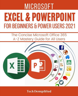 Microsoft Excel & PowerPoint for Beginners & Power Users 2021 : The Concise Microsoft Excel & PowerPoint A-Z Mastery Guide for All Users by Tech Demystified - Paperback
