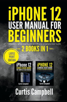 iPhone 12 User Manual for Beginners : 2 BOOKS IN 1- iPhone 12 Series User Guide and iPhone 12 Camera User Guide (Large Print Edition) by Curtis Campbell - Paperback