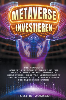 Metaverse Investieren : Die komplette Schritt-fur-Schritt-Anleitung fur Investitionen in NFT, virtuelle Grundstucke, digitale Vermoegenswerte und Metaverse Cryptocurrency durch die Blockchain Gaming by Tobias Zucker - Paperback