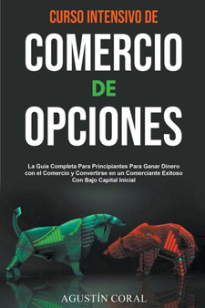Curso Intensivo de Comercio de Opciones : La Guia Completa Para Principiantes Para Ganar Dinero con el Comercio y Convertirse en un Comerciante Exitoso Con Bajo Capital Inicial by Agustin Coral - Paperback Curso Intensivo de Comercio de Opciones : La Guia Completa Para Principiantes Para Ganar Dinero con el Comercio y Convertirse en un Comerciante Exitoso Con Bajo Capital Inicial by Agustin Coral - Paperback