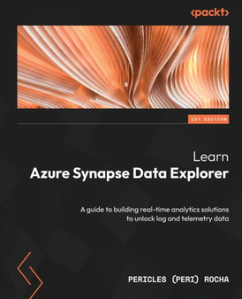 Learn Azure Synapse Data Explorer : A guide to building real-time analytics solutions to unlock log and telemetry data by Pericles Rocha - Paperback