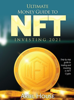 Ultimate Money Guide to NFT INVESTING 2021 : Step by step guide to trading and investing in NFT Crypto by Ariel House - Hardback