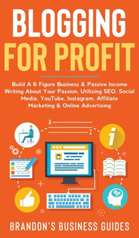 Blogging For Profit Build a 6 Figure Business& Passive Income Writing About Your Passion, Utilizing SEO, Social Media, YouTube, Instagram, Affiliate Marketing & Online Advertising : Build A 6 Figure B by Brandon's Business Guides - Hardback