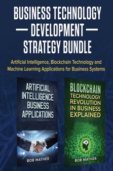 Business Technology Development Strategy Bundle : Artificial Intelligence, Blockchain Technology and Machine Learning Applications for Business Systems by Bob Mather - Hardback