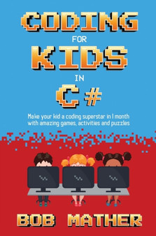 Coding for Kids in C# : Made Your Kid a Coding Superstar in 1 Month with Coding Games, Activities and Puzzles (Coding for Absolute Beginners) by Bob Mather - Hardback