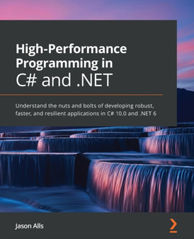High-Performance Programming in C# and .NET : Understand the nuts and bolts of developing robust, faster, and resilient applications in C# 10.0 and .NET 6 by Jason Alls - Paperback
