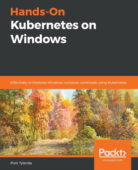 Hands-On Kubernetes on Windows : Effectively orchestrate Windows container workloads using Kubernetes by Piotr Tylenda - Paperback