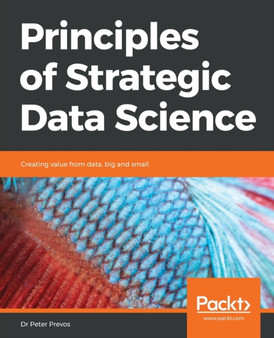 Principles of Strategic Data Science : Creating value from data, big and small by Dr Peter Prevos - Paperback Principles of Strategic Data Science : Creating value from data, big and small by Dr Peter Prevos - Paperback