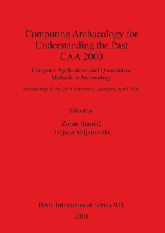 Computing Archaeology for Understanding the Past - CAA 2000 - Computer Applications and Quantitative Methods in Archaeology : Computer Applications and Quantitative Methods in Archaeology: Proceedings by Zoran Stancic - Paperback
