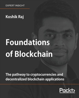 Foundations of Blockchain : The pathway to cryptocurrencies and decentralized blockchain applications by Koshik Raj - Paperback