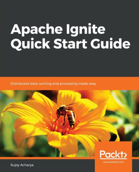 Apache Ignite Quick Start Guide : Distributed data caching and processing made easy by Sujoy Acharya - Paperback