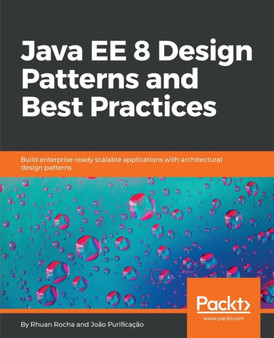Java EE 8 Design Patterns and Best Practices : Build enterprise-ready scalable applications with architectural design patterns by Rhuan Rocha - Paperback