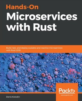 Hands-On Microservices with Rust : Build, test, and deploy scalable and reactive microservices with Rust 2018 by Denis Kolodin - Paperback