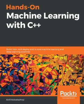 Hands-On Machine Learning with C++ : Build, train, and deploy end-to-end machine learning and deep learning pipelines by Kirill Kolodiazhnyi - Paperback