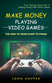 Make Money Playing Video Games : The how to from start to finish (Your Step By Step Guide To Making Money With Online Games) by John Hopper - Paperback