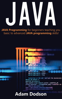 Java : Java Programming for beginners teaching you basic to advanced JAVA programming skills! by Adam Dodson - Hardback