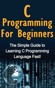 C Programming For Beginners : The Simple Guide to Learning C Programming Language Fast! by Tim Warren - Hardback