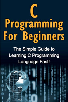 C Programming For Beginners : The Simple Guide to Learning C Programming Language Fast! by Tim Warren - Paperback