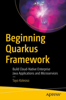 Beginning Quarkus Framework : Build Cloud-Native Enterprise Java Applications and Microservices by Tayo Koleoso - Paperback Beginning Quarkus Framework : Build Cloud-Native Enterprise Java Applications and Microservices by Tayo Koleoso - Paperback
