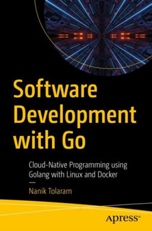 Software Development with Go : Cloud-Native Programming using Golang with Linux and Docker by Nanik Tolaram - Paperback