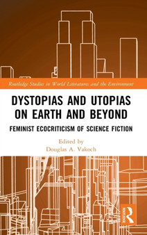 Dystopias and Utopias on Earth and Beyond : Feminist Ecocriticism of Science Fiction by Douglas A. Vakoch - Hardback