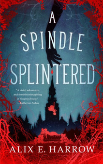 A Spindle Splintered by Alix E. Harrow - Hardback