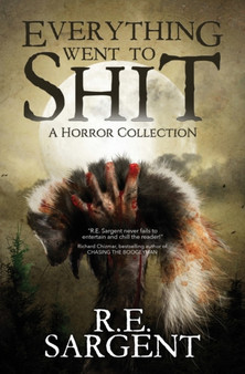Everything Went to Shit : A Horror Collection by R E Sargent - Paperback