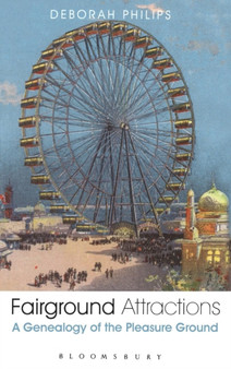 Fairground Attractions : A Genealogy of the Pleasure Ground by Dr Deborah Philips - Hardback