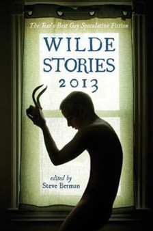 Wilde Stories 2013 : The Year's Best Gay Speculative Fiction by Steve Berman - Paperback
