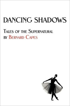 Dancing Shadows : Tales of the Supernatural by Bernard Capes by Bernard Edward Joseph Capes - Paperback