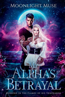 My Alpha's Betrayal : Burning in the Flames of his Vengeance : 1 by Moonlight Muse - Paperback