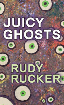 Juicy Ghosts by Rudy Rucker - Hardback