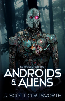 Androids and Aliens : collected stories by J Scott Coatsworth - Paperback