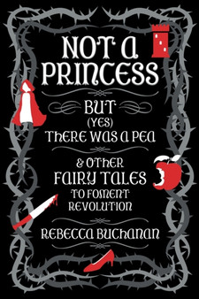 Not a Princess, but (Yes) There was a Pea, and Other Fairy Tales to Foment Revolution by Rebecca Buchanan - Paperback