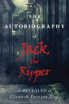 The Autobiography of Jack the Ripper : As Revealed to Clanash Farjeon