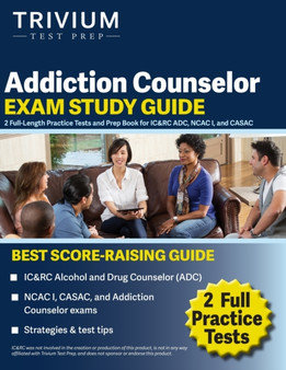 Addiction Counselor Exam Study Guide : 2 Full-Length Practice Tests and Prep Book for ICRC ADC, NCAC I, and CASAC