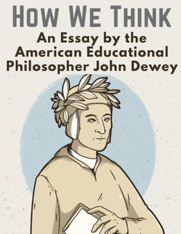 How We Think : An Essay by the American Educational Philosopher John Dewey