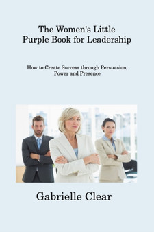 The Women's Little Purple Book for Leadership : How to Create Success through Persuasion, Power and Presence